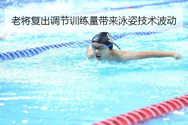 老将复出调节训练量带来泳姿技术波动